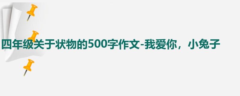 四年级关于状物的500字作文-我爱你,小兔子