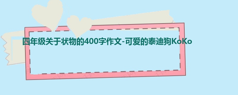 四年级关于状物的400字作文-可爱的泰迪狗KoKo