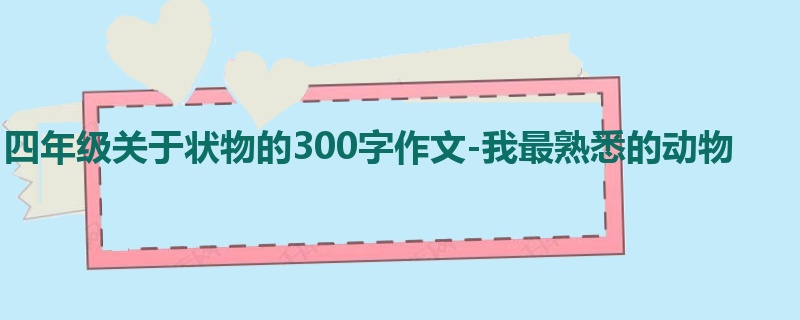 四年级关于状物的300字作文-我最熟悉的动物