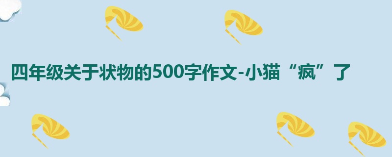 四年级关于状物的500字作文-小猫“疯”了