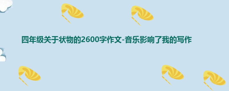 四年级关于状物的2600字作文-音乐影响了我的写作