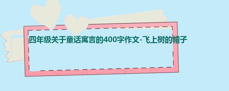 四年级关于童话寓言的400字作文-飞上树的帽子