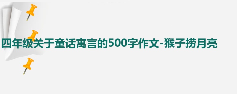 四年级关于童话寓言的500字作文-猴子捞月亮