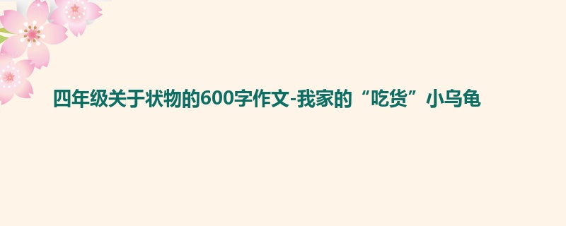 四年级关于状物的600字作文-我家的“吃货”小乌龟