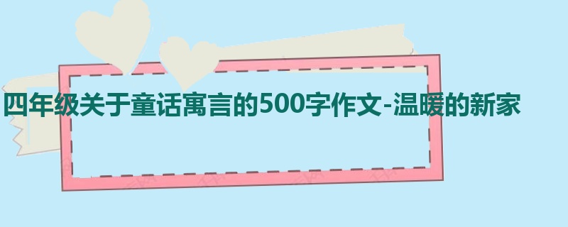 四年级关于童话寓言的500字作文-温暖的新家