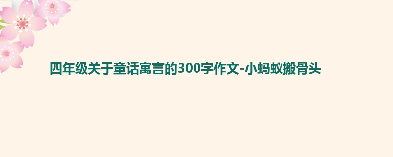 四年级关于童话寓言的300字作文-小蚂蚁搬骨头
