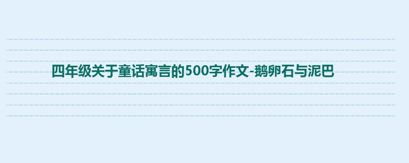 四年级关于童话寓言的500字作文-鹅卵石与泥巴