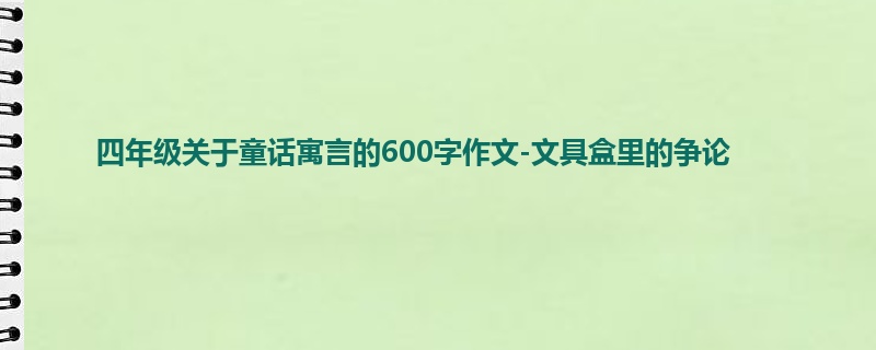 四年级关于童话寓言的600字作文-文具盒里的争论