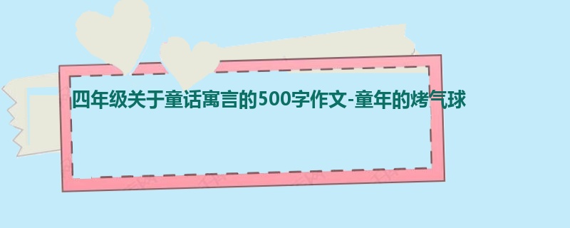 四年级关于童话寓言的500字作文-童年的烤气球