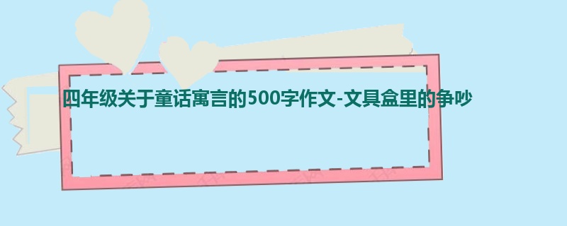 四年级关于童话寓言的500字作文-文具盒里的争吵