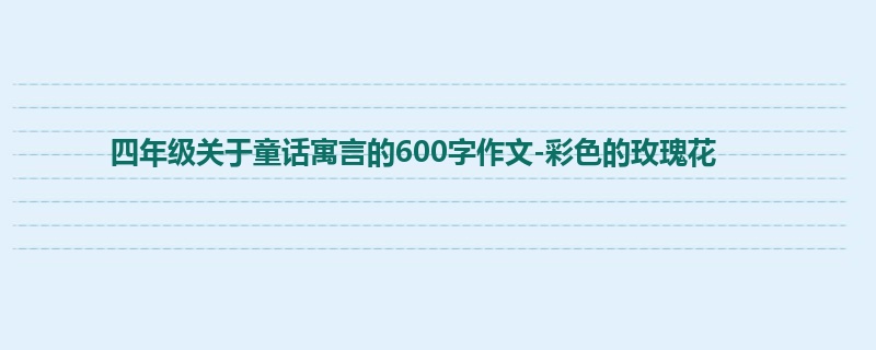 四年级关于童话寓言的600字作文-彩色的玫瑰花