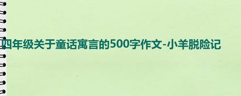 四年级关于童话寓言的500字作文-小羊脱险记
