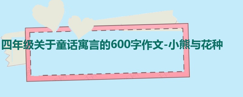 四年级关于童话寓言的600字作文-小熊与花种