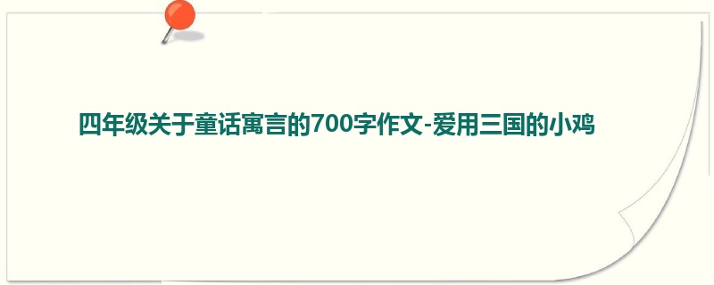 四年级关于童话寓言的700字作文-爱用三国的小鸡