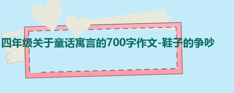四年级关于童话寓言的700字作文-鞋子的争吵