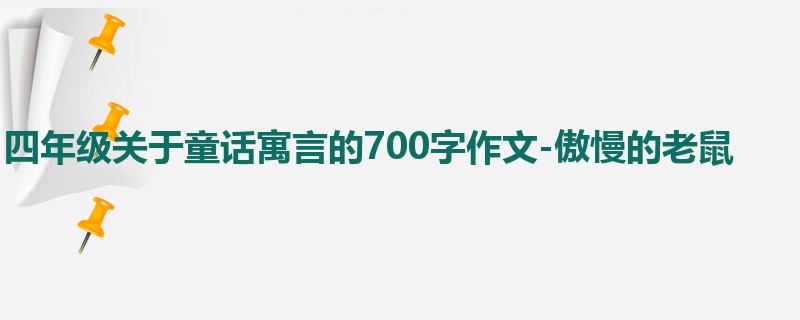 四年级关于童话寓言的700字作文-傲慢的老鼠