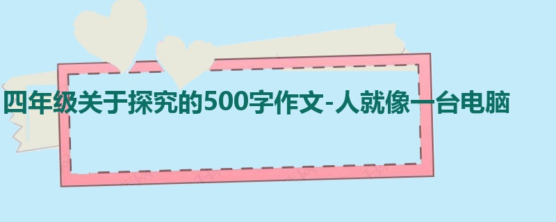 四年级关于探究的500字作文-人就像一台电脑