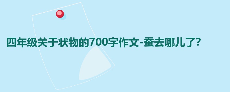 四年级关于状物的700字作文-蚕去哪儿了?