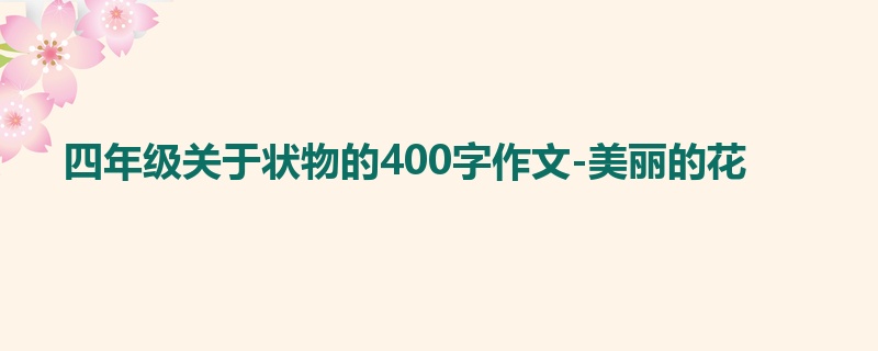 四年级关于状物的400字作文-美丽的花