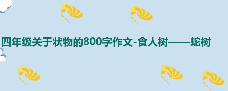 四年级关于状物的800字作文-食人树——蛇树