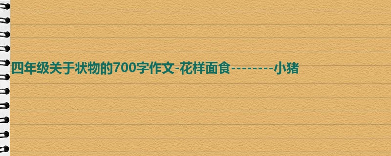 四年级关于状物的700字作文-花样面食--------小猪