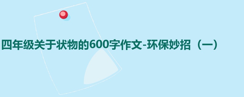 四年级关于状物的600字作文-环保妙招(一)