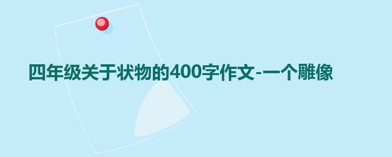 四年级关于状物的400字作文-一个雕像