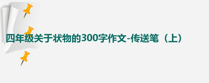 四年级关于状物的300字作文-传送笔(上)