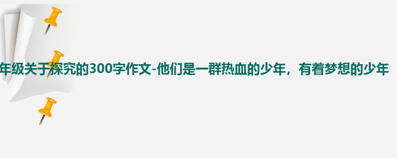 四年级关于探究的300字作文-他们是一群热血的少年,有着梦想的少年