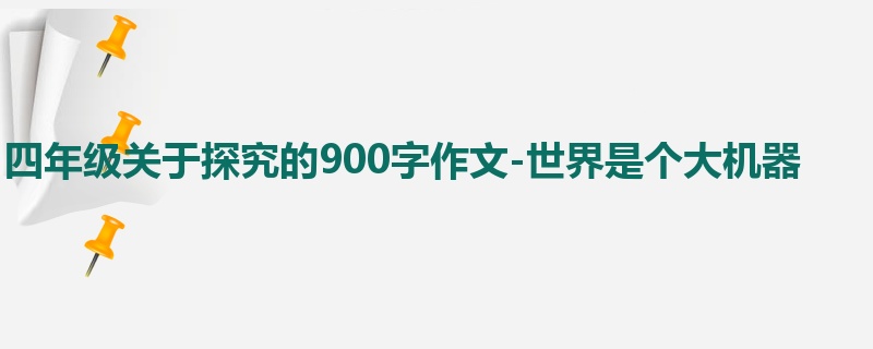 四年级关于探究的900字作文-世界是个大机器