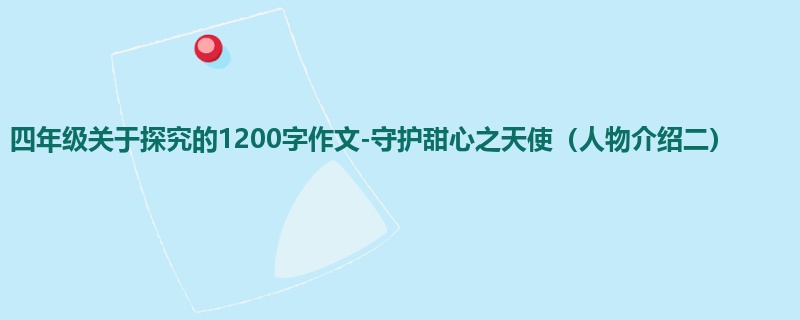 四年级关于探究的1200字作文-守护甜心之天使(人物介绍二)