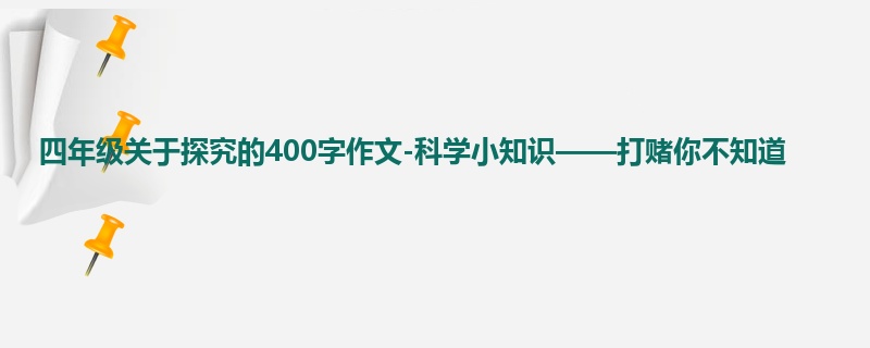 四年级关于探究的400字作文-科学小知识——打赌你不知道