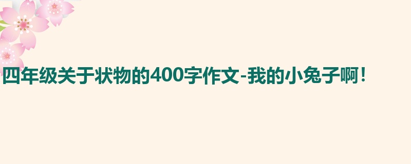 四年级关于状物的400字作文-我的小兔子啊!