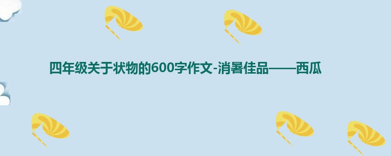 四年级关于状物的600字作文-消暑佳品——西瓜