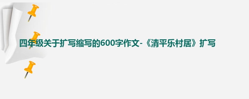 四年级关于扩写缩写的600字作文-《清平乐村居》扩写