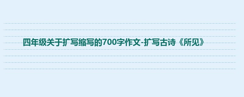 四年级关于扩写缩写的700字作文-扩写古诗《所见》