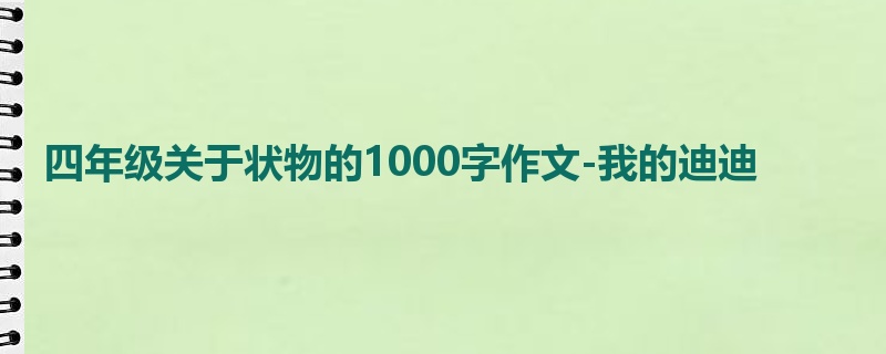 四年级关于状物的1000字作文-我的迪迪