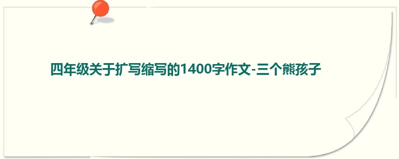 四年级关于扩写缩写的1400字作文-三个熊孩子