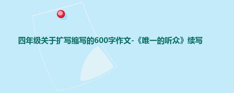 四年级关于扩写缩写的600字作文-《唯一的听众》续写