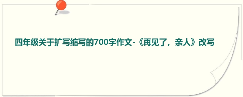 四年级关于扩写缩写的700字作文-《再见了,亲人》改写