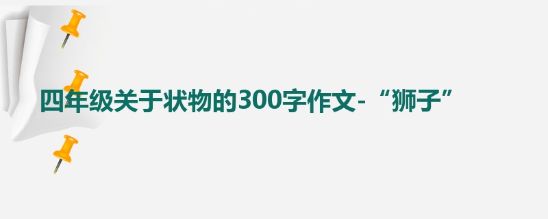 四年级关于状物的300字作文-“狮子”