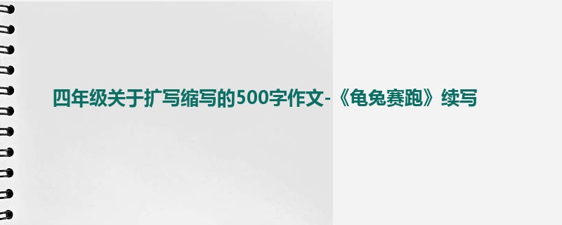 四年级关于扩写缩写的500字作文-《龟兔赛跑》续写
