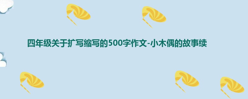 四年级关于扩写缩写的500字作文-小木偶的故事续
