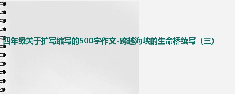 四年级关于扩写缩写的500字作文-跨越海峡的生命桥续写(三)