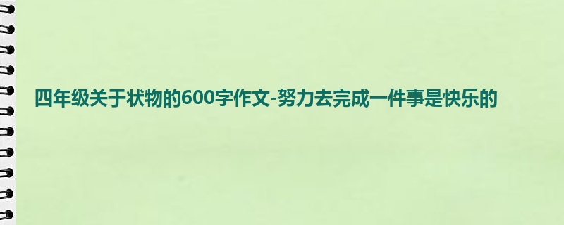 四年级关于状物的600字作文-努力去完成一件事是快乐的