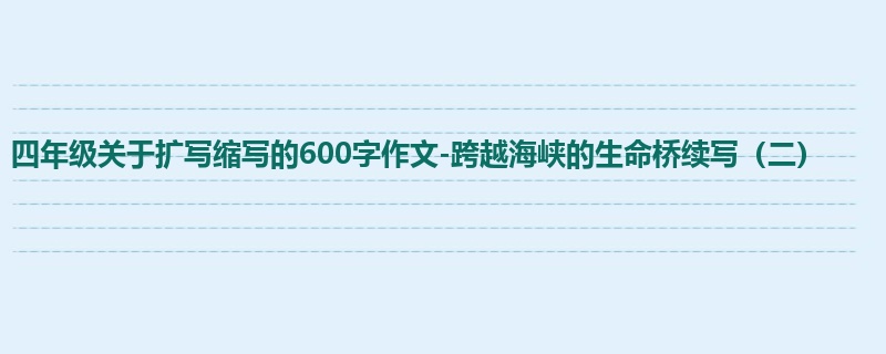 四年级关于扩写缩写的600字作文-跨越海峡的生命桥续写(二)