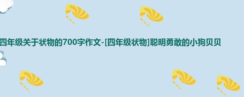 四年级关于状物的700字作文-[四年级状物]聪明勇敢的小狗贝贝