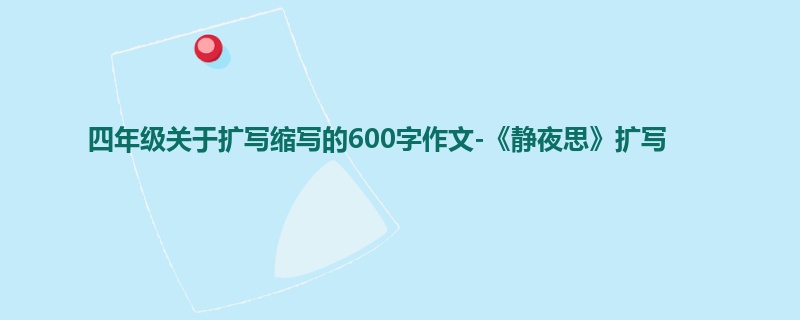 四年级关于扩写缩写的600字作文-《静夜思》扩写
