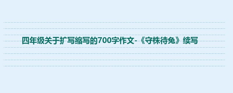 四年级关于扩写缩写的700字作文-《守株待兔》续写