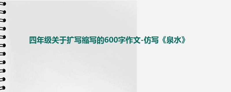 四年级关于扩写缩写的600字作文-仿写《泉水》